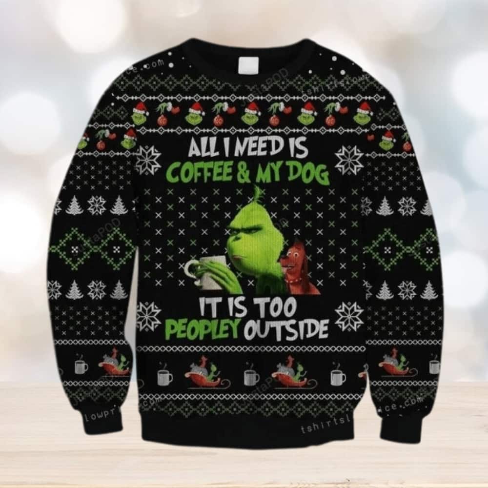 Funny Grinch Ugly Christmas Sweater All Need Is Coffee And My Dog It Is Too Peopley Outside Funny Grinch Ugly Christmas Sweater All Need Is Coffee And My Dog It Is Too Peopley Outside
